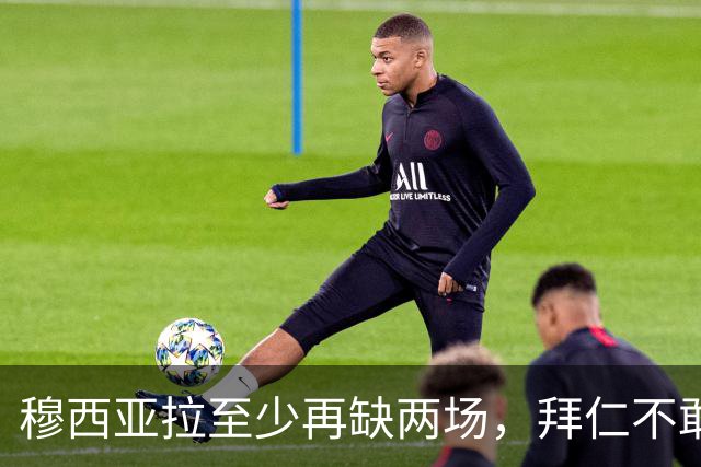 穆西亚拉至少再缺两场，拜仁不敢让他冒险复出