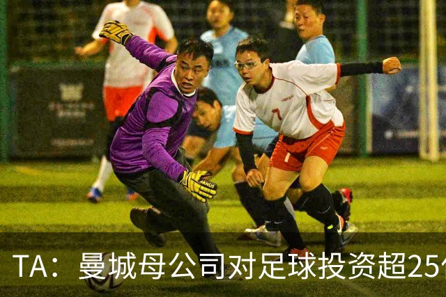 TA：曼城母公司对足球投资超25亿镑，穆巴拉克称CFG估值超73亿